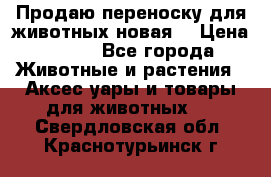 Продаю переноску для животных новая! › Цена ­ 500 - Все города Животные и растения » Аксесcуары и товары для животных   . Свердловская обл.,Краснотурьинск г.